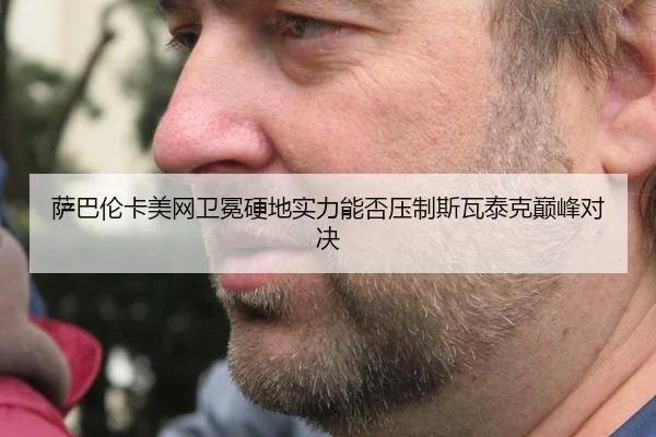 萨巴伦卡美网卫冕硬地实力能否压制斯瓦泰克巅峰对决