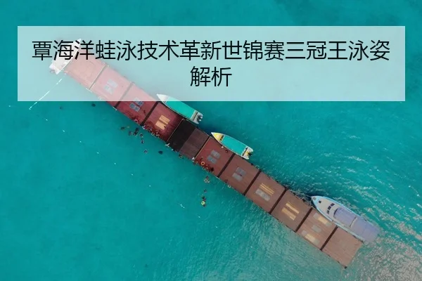 覃海洋蛙泳技术革新世锦赛三冠王泳姿解析