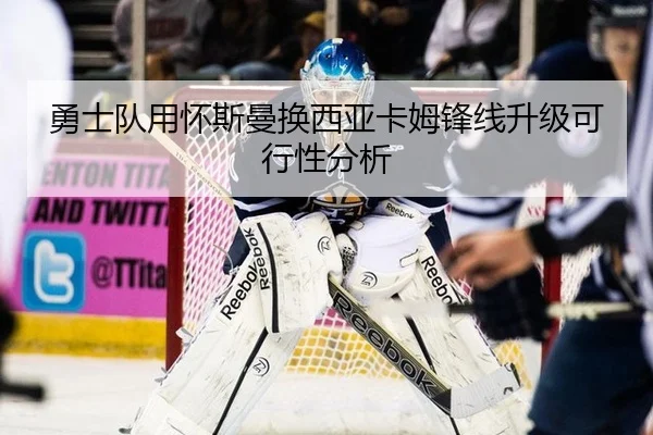 勇士队用怀斯曼换西亚卡姆锋线升级可行性分析